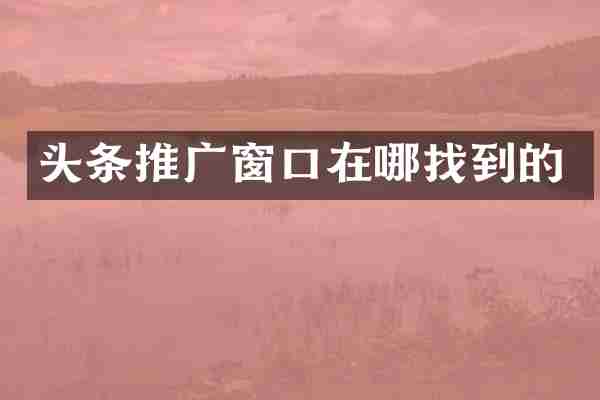 头条推广窗口在哪找到的