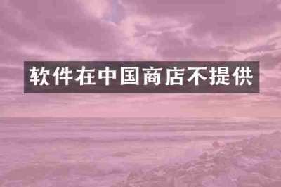 软件在中国商店不提供