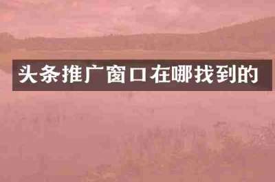 头条推广窗口在哪找到的