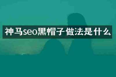 神马seo黑帽子做法是什么