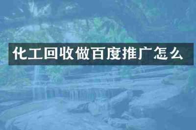 化工回收做百度推广怎么