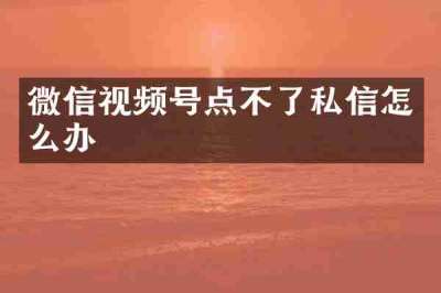 微信视频号点不了私信怎么办