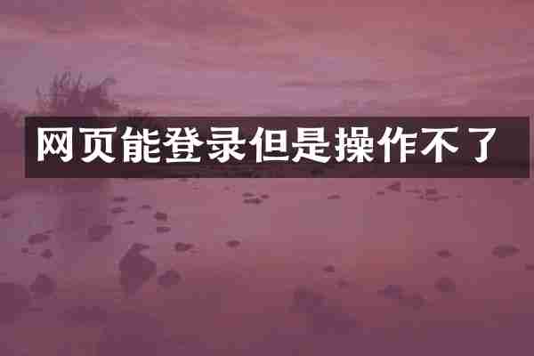 网页能登录但是操作不了