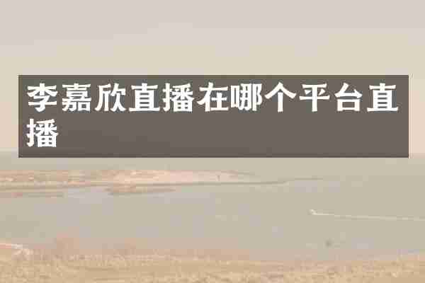 李嘉欣直播在哪个平台直播