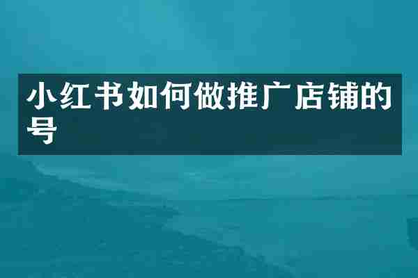 小红书如何做推广店铺的号