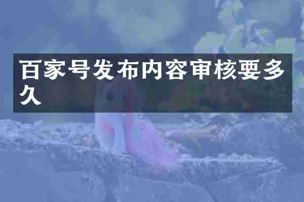 百家号发布内容审核要多久