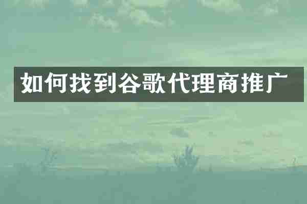 如何找到谷歌代理商推广