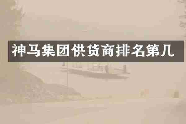 神马集团供货商排名第几