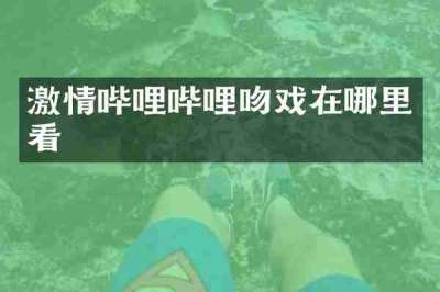 激情哔哩哔哩吻戏在哪里看