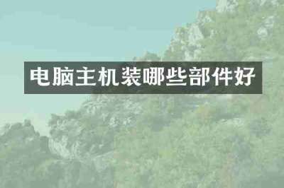 电脑主机装哪些部件好
