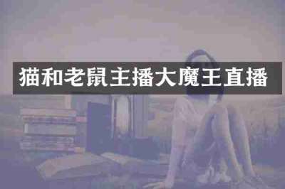 猫和老鼠主播大魔王直播