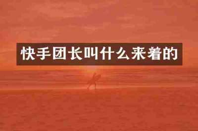 快手团长叫什么来着的