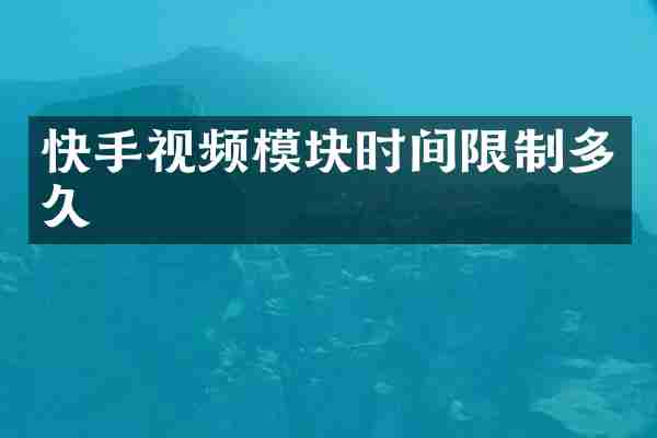 快手视频模块时间限制多久