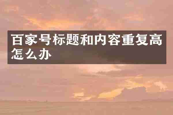 百家号标题和内容重复高怎么办