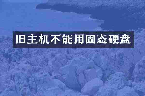 旧主机不能用固态硬盘