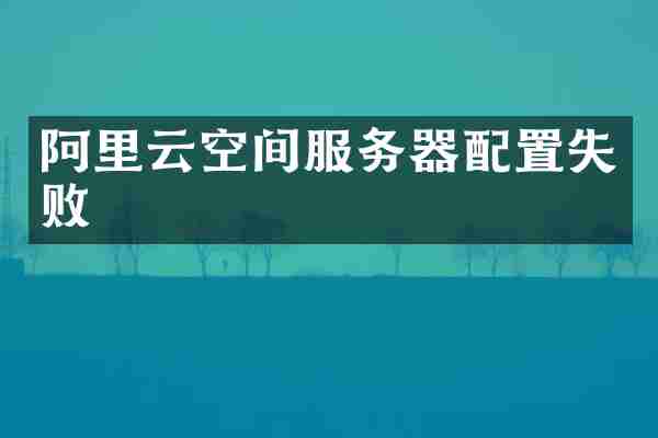 阿里云空间服务器配置失败