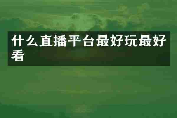 什么直播平台最好玩最好看