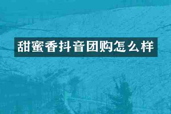 甜蜜香抖音团购怎么样