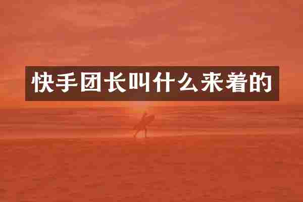 快手团长叫什么来着的