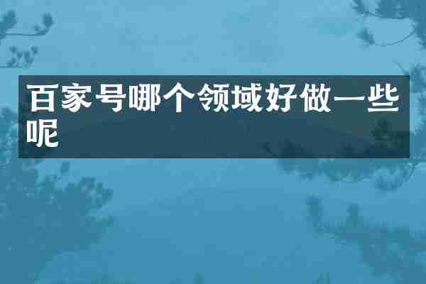 百家号哪个领域好做一些呢