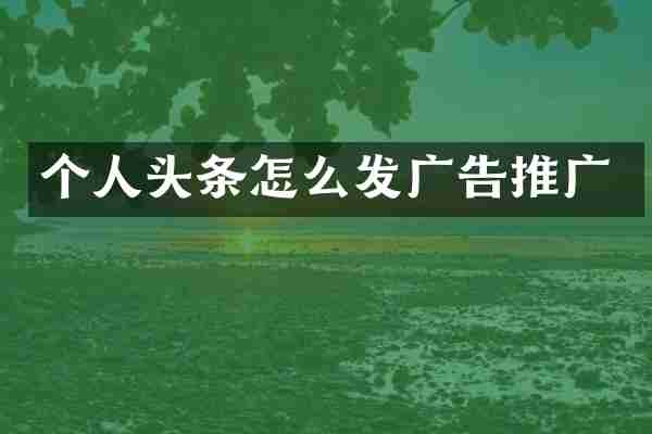 个人头条怎么发广告推广