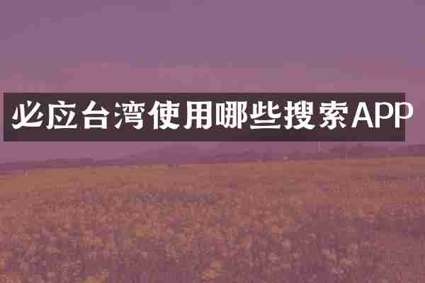 必应台湾使用哪些搜索APP