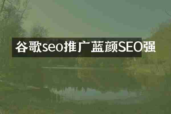 谷歌seo推广蓝颜SEO强
