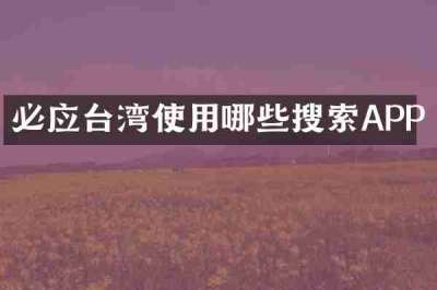 必应台湾使用哪些搜索APP