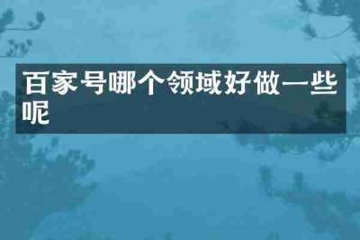 百家号哪个领域好做一些呢