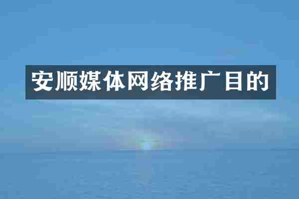 安顺媒体网络推广目的