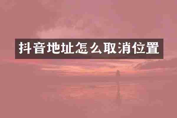 抖音地址怎么取消位置
