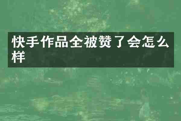 快手作品全被赞了会怎么样