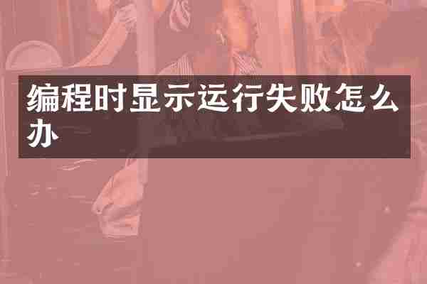 编程时显示运行失败怎么办