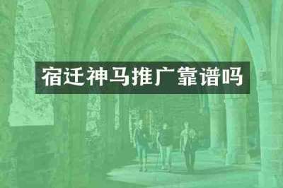 宿迁神马推广靠谱吗