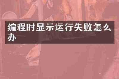 编程时显示运行失败怎么办