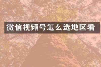 微信视频号怎么选地区看