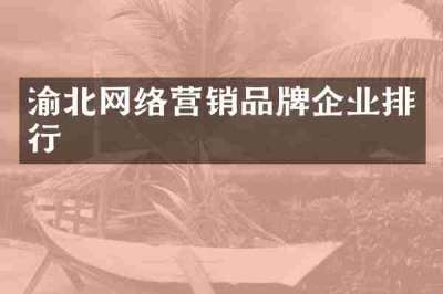 渝北网络营销品牌企业排行