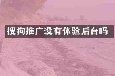 搜狗推广没有体验后台吗
