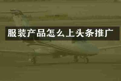 服装产品怎么上头条推广