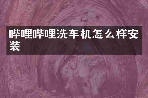 哔哩哔哩洗车机怎么样安装