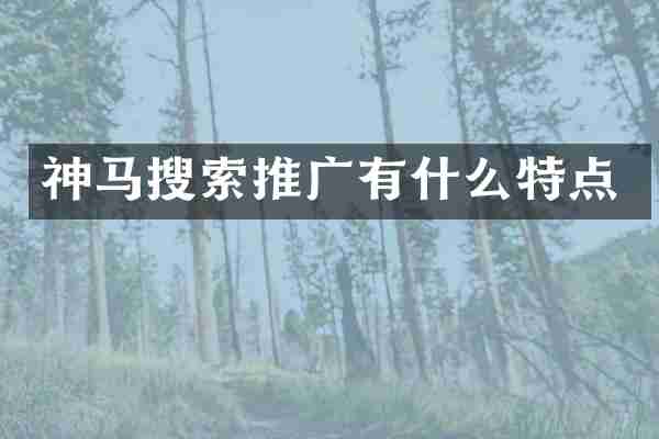 神马搜索推广有什么特点