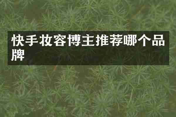 快手妆容博主推荐哪个品牌
