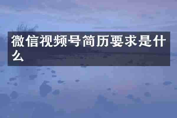 微信视频号简历要求是什么