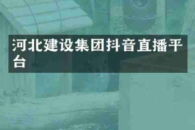 河北建设集团抖音直播平台