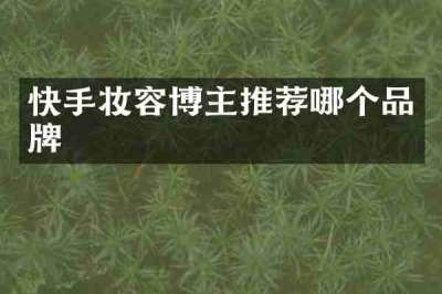 快手妆容博主推荐哪个品牌