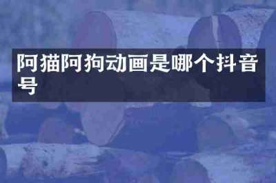阿猫阿狗动画是哪个抖音号
