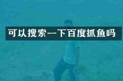 可以搜索一下百度抓鱼吗