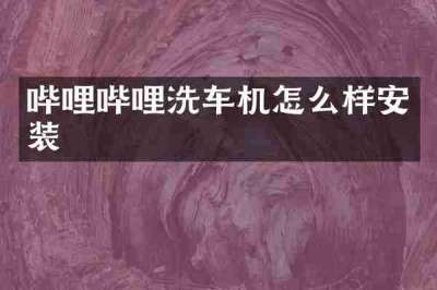 哔哩哔哩洗车机怎么样安装