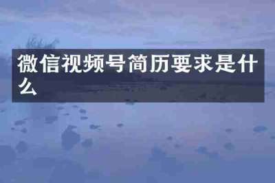 微信视频号简历要求是什么