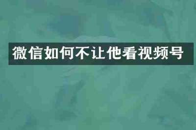 微信如何不让他看视频号